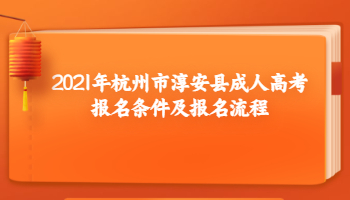 2021年杭州市淳安縣成人高考報名條件及報名流程