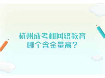 杭州成考和網(wǎng)絡(luò)教育哪個(gè)含金量高