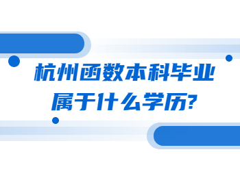 杭州函數(shù)本科畢業(yè)屬于什么學歷