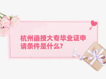杭州函授大專畢業(yè)證申請條件是什么