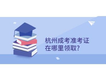 杭州成考準(zhǔn)考證在哪里領(lǐng)取