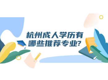 杭州成人學(xué)歷有哪些推薦專(zhuān)業(yè)