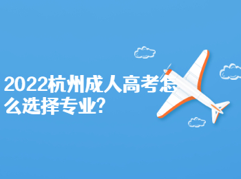 2022杭州成人高考怎么選擇專業
