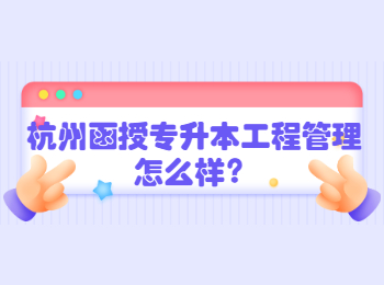 杭州函授專(zhuān)升本工程管理怎么樣？
