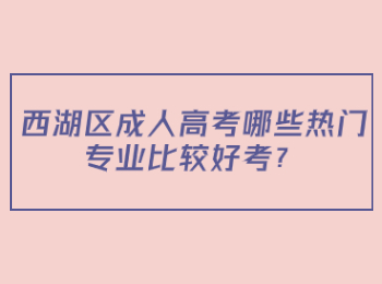 西湖區(qū)成人高考哪些熱門專業(yè)比較好考？